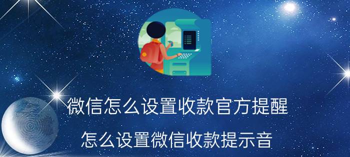 微信怎么设置收款官方提醒 怎么设置微信收款提示音？